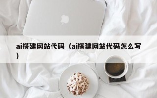 青岛ai搭建网站代码（ai搭建网站代码怎么写）