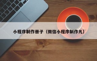 青岛小程序制作册子（微信小程序制作凡）