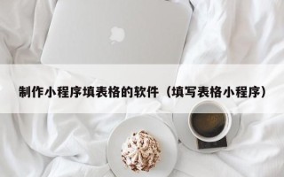 青岛制作小程序填表格的软件（填写表格小程序）