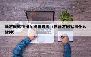 青岛静态网站搭建系统有哪些（做静态网站用什么软件）