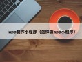 青岛iapp制作小程序（怎样做app小程序）