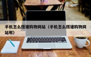 青岛手机怎么搭建购物网站（手机怎么搭建购物网站呢）
