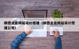 青岛顺德企业网站设计搭建（顺德企业网站设计搭建公司）
