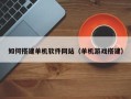 青岛如何搭建单机软件网站（单机游戏搭建）