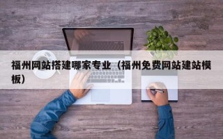 青岛福州网站搭建哪家专业（福州免费网站建站模板）