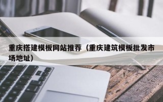 青岛重庆搭建模板网站推荐（重庆建筑模板批发市场地址）