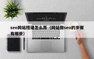 青岛seo网站搭建怎么弄（网站做seo的步骤有哪些）